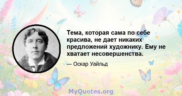 Тема, которая сама по себе красива, не дает никаких предложений художнику. Ему не хватает несовершенства.