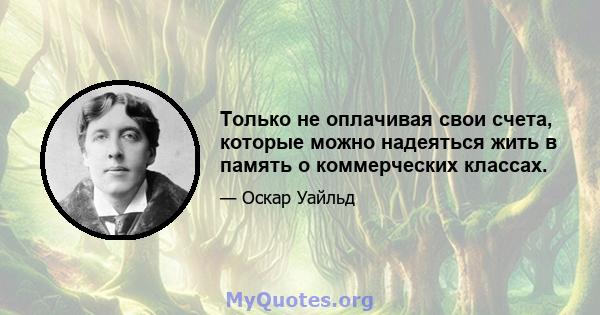 Только не оплачивая свои счета, которые можно надеяться жить в память о коммерческих классах.