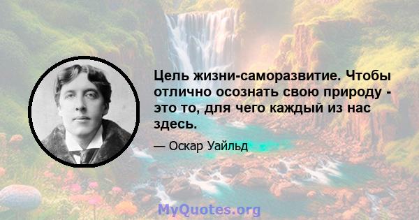 Цель жизни-саморазвитие. Чтобы отлично осознать свою природу - это то, для чего каждый из нас здесь.