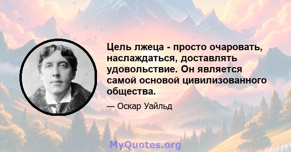 Цель лжеца - просто очаровать, наслаждаться, доставлять удовольствие. Он является самой основой цивилизованного общества.