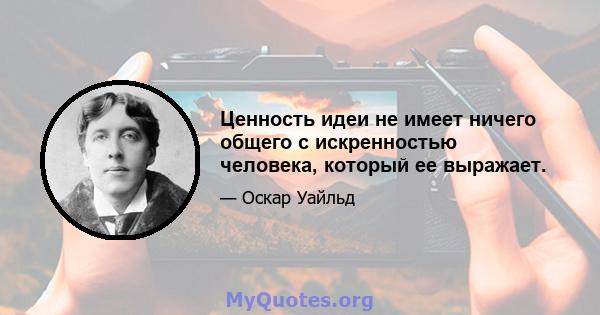 Ценность идеи не имеет ничего общего с искренностью человека, который ее выражает.