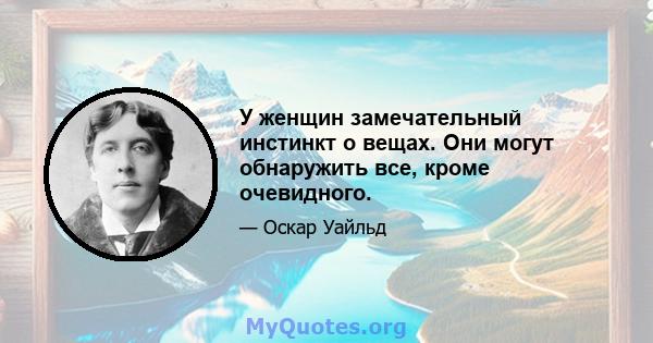 У женщин замечательный инстинкт о вещах. Они могут обнаружить все, кроме очевидного.