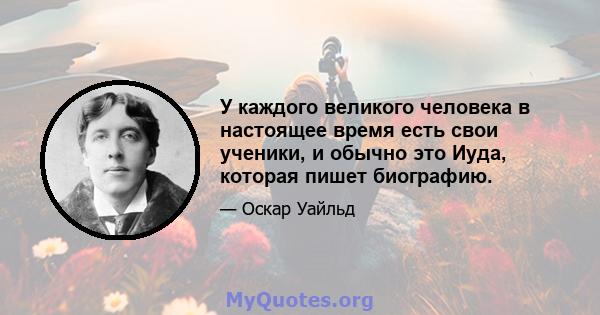 У каждого великого человека в настоящее время есть свои ученики, и обычно это Иуда, которая пишет биографию.