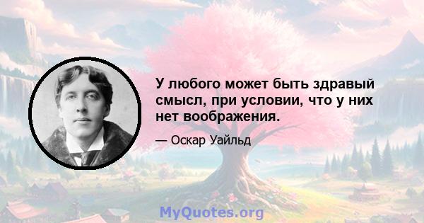 У любого может быть здравый смысл, при условии, что у них нет воображения.