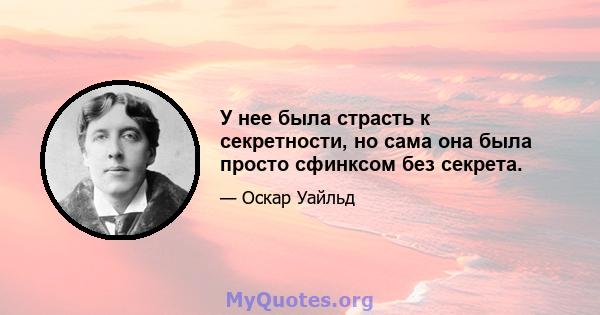 У нее была страсть к секретности, но сама она была просто сфинксом без секрета.