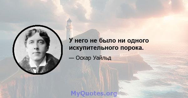 У него не было ни одного искупительного порока.