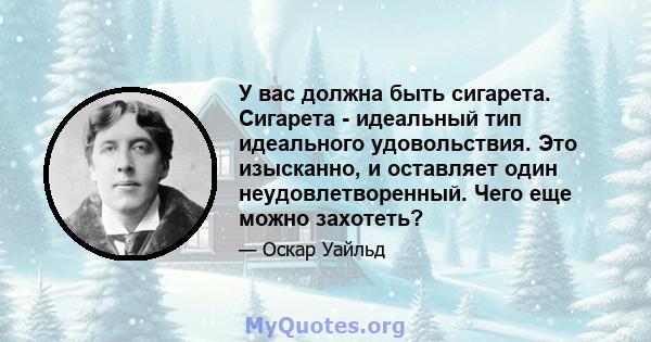 У вас должна быть сигарета. Сигарета - идеальный тип идеального удовольствия. Это изысканно, и оставляет один неудовлетворенный. Чего еще можно захотеть?