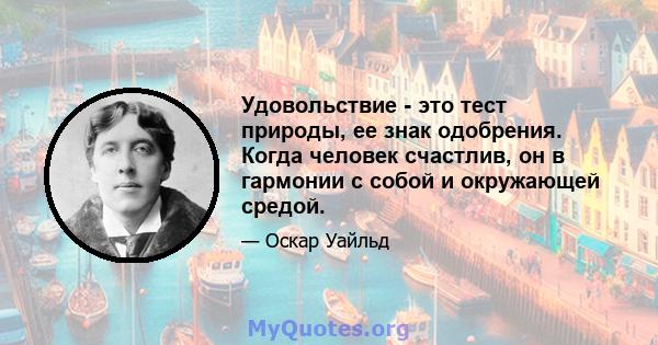 Удовольствие - это тест природы, ее знак одобрения. Когда человек счастлив, он в гармонии с собой и окружающей средой.