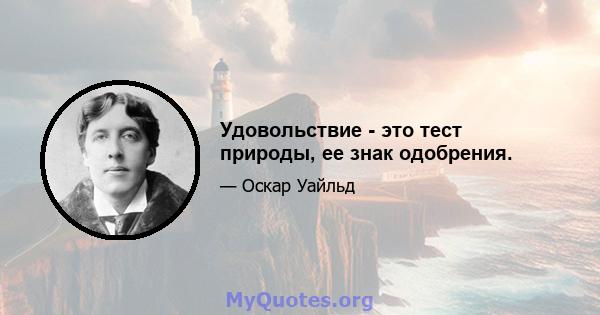 Удовольствие - это тест природы, ее знак одобрения.