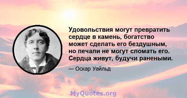 Удовольствия могут превратить сердце в камень, богатство может сделать его бездушным, но печали не могут сломать его. Сердца живут, будучи ранеными.