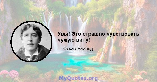 Увы! Это страшно чувствовать чужую вину!