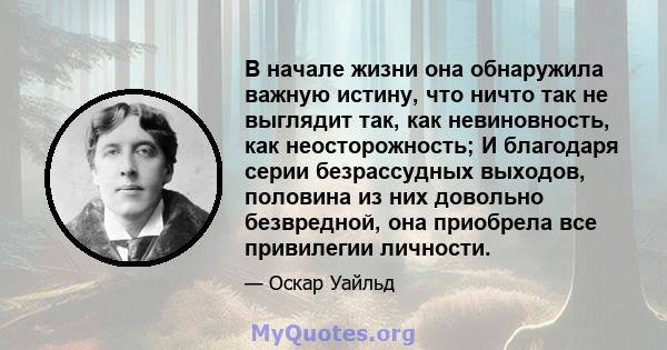 В начале жизни она обнаружила важную истину, что ничто так не выглядит так, как невиновность, как неосторожность; И благодаря серии безрассудных выходов, половина из них довольно безвредной, она приобрела все привилегии 