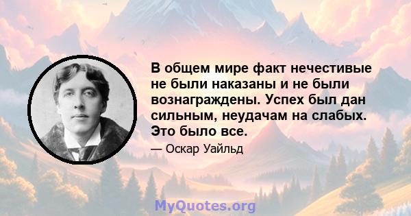 В общем мире факт нечестивые не были наказаны и не были вознаграждены. Успех был дан сильным, неудачам на слабых. Это было все.