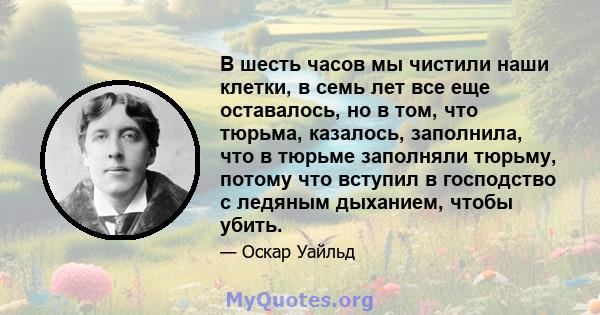 В шесть часов мы чистили наши клетки, в семь лет все еще оставалось, но в том, что тюрьма, казалось, заполнила, что в тюрьме заполняли тюрьму, потому что вступил в господство с ледяным дыханием, чтобы убить.