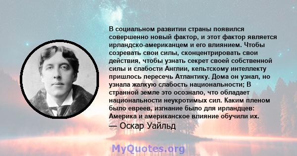 В социальном развитии страны появился совершенно новый фактор, и этот фактор является ирландско-американцем и его влиянием. Чтобы созревать свои силы, сконцентрировать свои действия, чтобы узнать секрет своей