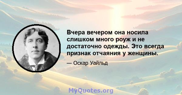 Вчера вечером она носила слишком много роуж и не достаточно одежды. Это всегда признак отчаяния у женщины.