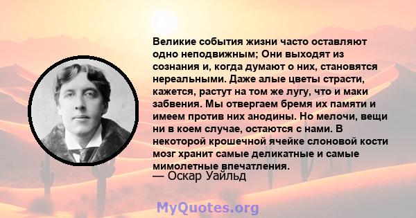 Великие события жизни часто оставляют одно неподвижным; Они выходят из сознания и, когда думают о них, становятся нереальными. Даже алые цветы страсти, кажется, растут на том же лугу, что и маки забвения. Мы отвергаем