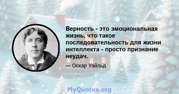 Верность - это эмоциональная жизнь, что такое последовательность для жизни интеллекта - просто признание неудач.