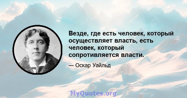 Везде, где есть человек, который осуществляет власть, есть человек, который сопротивляется власти.