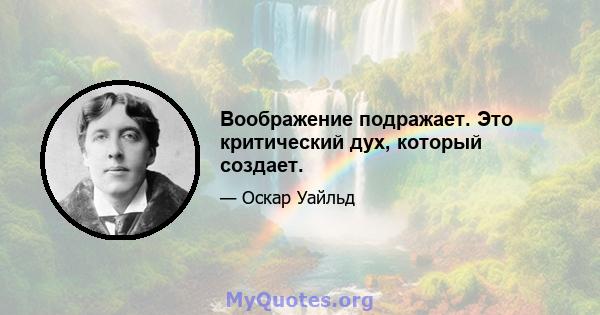 Воображение подражает. Это критический дух, который создает.