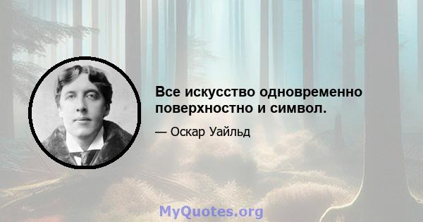 Все искусство одновременно поверхностно и символ.