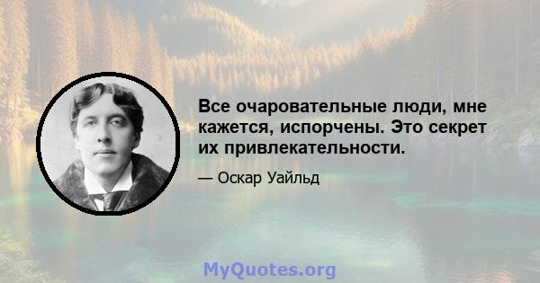 Все очаровательные люди, мне кажется, испорчены. Это секрет их привлекательности.