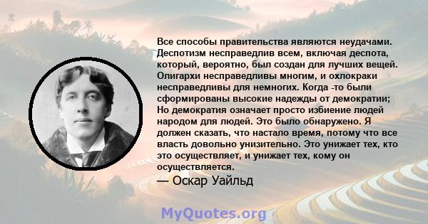 Все способы правительства являются неудачами. Деспотизм несправедлив всем, включая деспота, который, вероятно, был создан для лучших вещей. Олигархи несправедливы многим, и охлокраки несправедливы для немногих. Когда