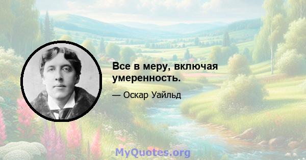 Все в меру, включая умеренность.