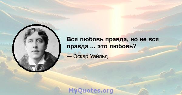 Вся любовь правда, но не вся правда ... это любовь?