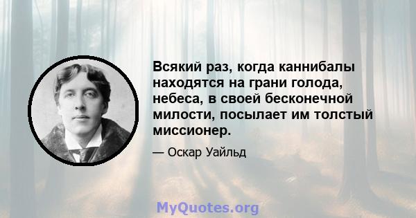 Всякий раз, когда каннибалы находятся на грани голода, небеса, в своей бесконечной милости, посылает им толстый миссионер.