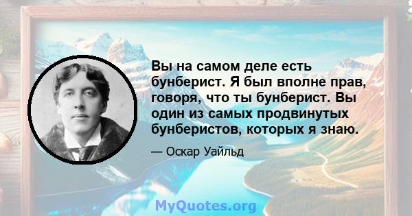 Вы на самом деле есть бунберист. Я был вполне прав, говоря, что ты бунберист. Вы один из самых продвинутых бунберистов, которых я знаю.