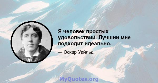 Я человек простых удовольствий. Лучший мне подходит идеально.