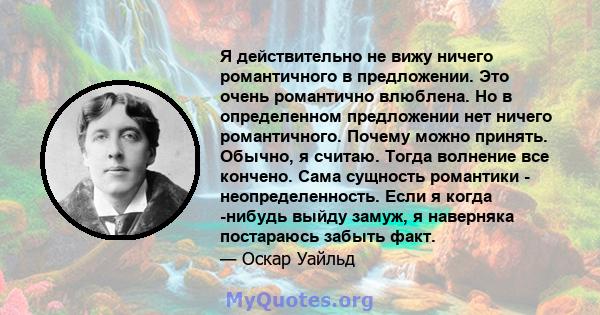 Я действительно не вижу ничего романтичного в предложении. Это очень романтично влюблена. Но в определенном предложении нет ничего романтичного. Почему можно принять. Обычно, я считаю. Тогда волнение все кончено. Сама