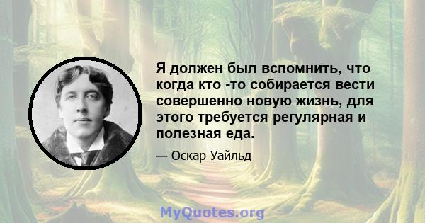 Я должен был вспомнить, что когда кто -то собирается вести совершенно новую жизнь, для этого требуется регулярная и полезная еда.