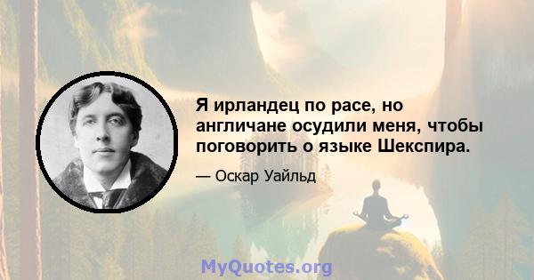 Я ирландец по расе, но англичане осудили меня, чтобы поговорить о языке Шекспира.