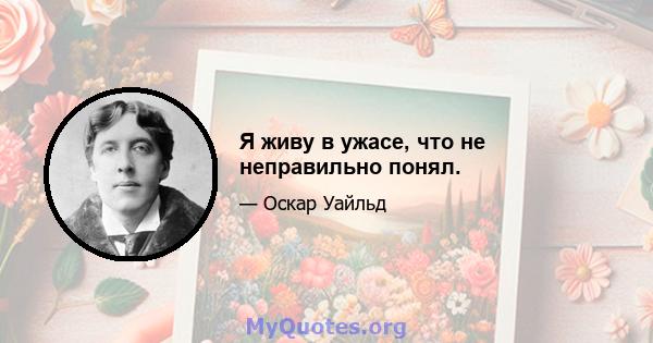 Я живу в ужасе, что не неправильно понял.