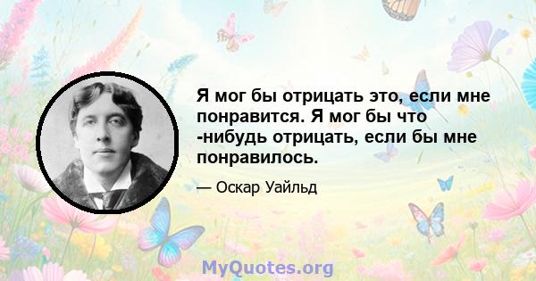 Я мог бы отрицать это, если мне понравится. Я мог бы что -нибудь отрицать, если бы мне понравилось.