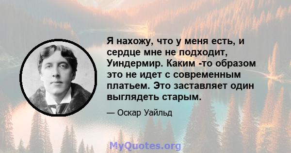 Я нахожу, что у меня есть, и сердце мне не подходит, Уиндермир. Каким -то образом это не идет с современным платьем. Это заставляет один выглядеть старым.