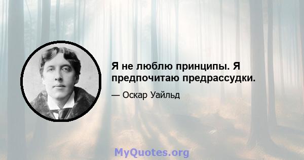 Я не люблю принципы. Я предпочитаю предрассудки.