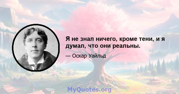 Я не знал ничего, кроме тени, и я думал, что они реальны.