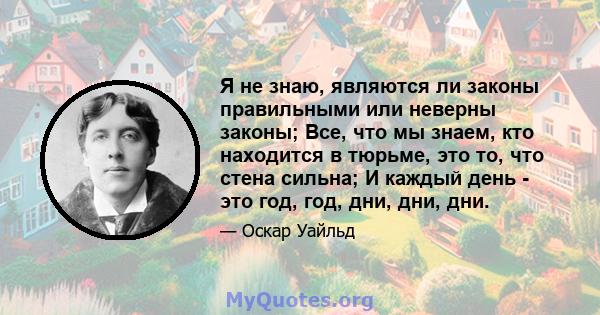 Я не знаю, являются ли законы правильными или неверны законы; Все, что мы знаем, кто находится в тюрьме, это то, что стена сильна; И каждый день - это год, год, дни, дни, дни.