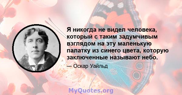 Я никогда не видел человека, который с таким задумчивым взглядом на эту маленькую палатку из синего цвета, которую заключенные называют небо.