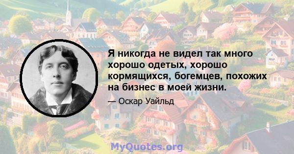 Я никогда не видел так много хорошо одетых, хорошо кормящихся, богемцев, похожих на бизнес в моей жизни.