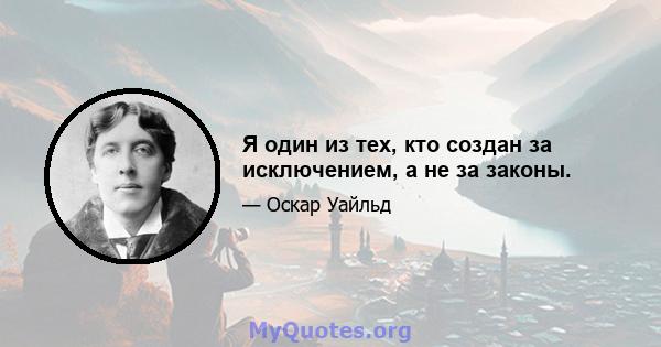 Я один из тех, кто создан за исключением, а не за законы.