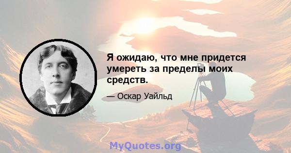 Я ожидаю, что мне придется умереть за пределы моих средств.