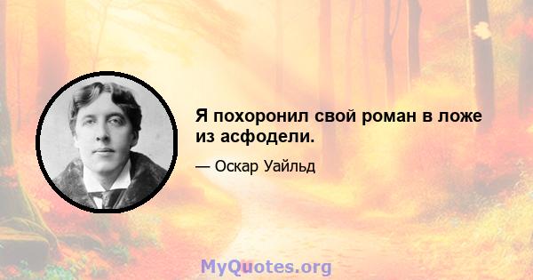 Я похоронил свой роман в ложе из асфодели.