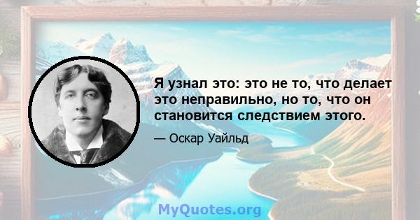 Я узнал это: это не то, что делает это неправильно, но то, что он становится следствием этого.