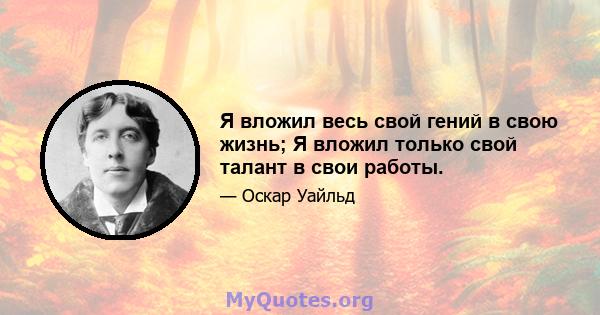 Я вложил весь свой гений в свою жизнь; Я вложил только свой талант в свои работы.