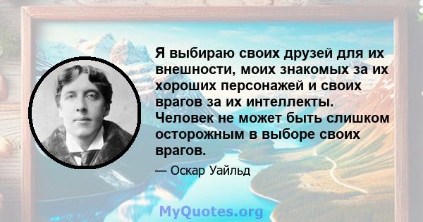 Я выбираю своих друзей для их внешности, моих знакомых за их хороших персонажей и своих врагов за их интеллекты. Человек не может быть слишком осторожным в выборе своих врагов.