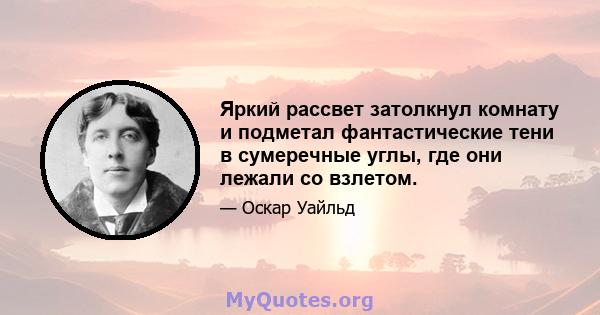 Яркий рассвет затолкнул комнату и подметал фантастические тени в сумеречные углы, где они лежали со взлетом.